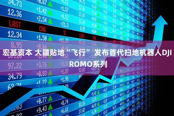 宏基资本 大疆贴地“飞行” 发布首代扫地机器人DJI ROMO系列