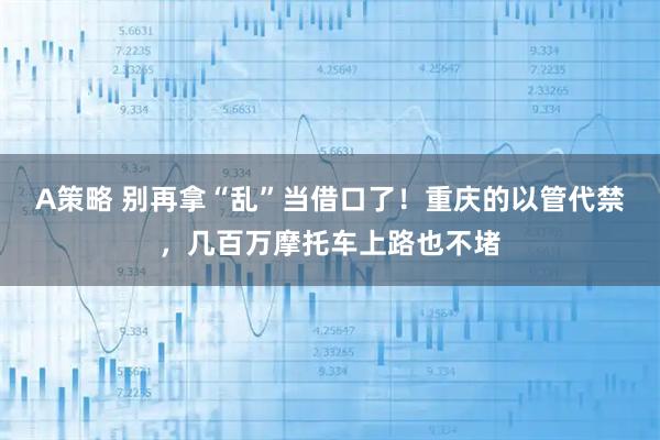 A策略 别再拿“乱”当借口了！重庆的以管代禁，几百万摩托车上路也不堵