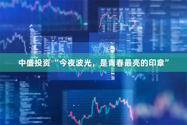 中盛投资 “今夜波光，是青春最亮的印章”
