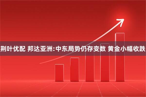 荆叶优配 邦达亚洲:中东局势仍存变数 黄金小幅收跌