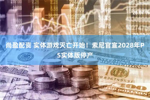尚盈配资 实体游戏灭亡开始！索尼官宣2028年PS实体版停产
