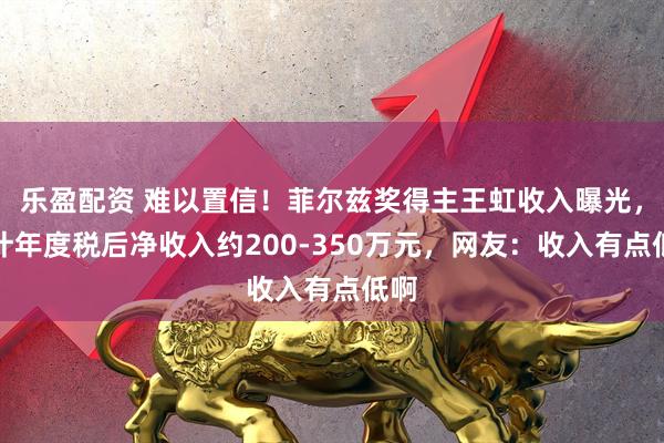 乐盈配资 难以置信！菲尔兹奖得主王虹收入曝光，预计年度税后净收入约200-350万元，网友：收入有点低啊
