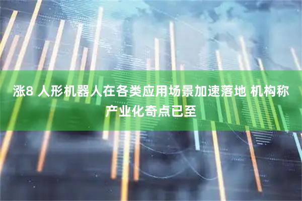 涨8 人形机器人在各类应用场景加速落地 机构称产业化奇点已至