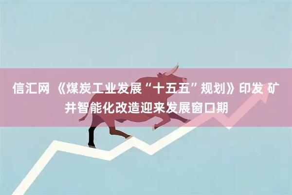 信汇网 《煤炭工业发展“十五五”规划》印发 矿井智能化改造迎来发展窗口期